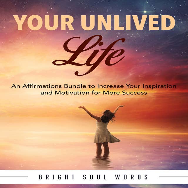 Your Unlived Life: An Affirmations Bundle to Increase Your Inspiration and Motivation for More Success