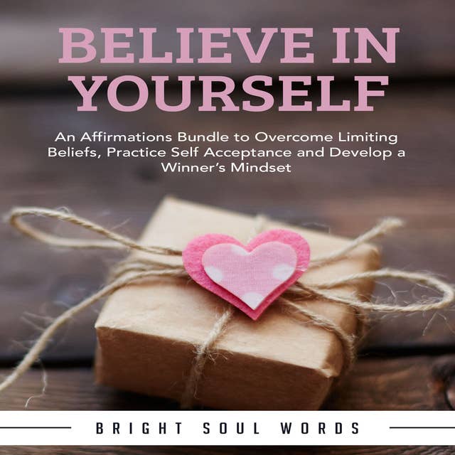 Believe in Yourself: An Affirmations Bundle to Overcome Limiting Beliefs, Practice Self Acceptance and Develop a Winner’s Mindset