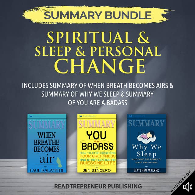 Summary Bundle: Spiritual & Sleep & Personal Change – Includes Summary of When Breath Becomes Air & Summary of Why We Sleep & Summary of You Are a Badass