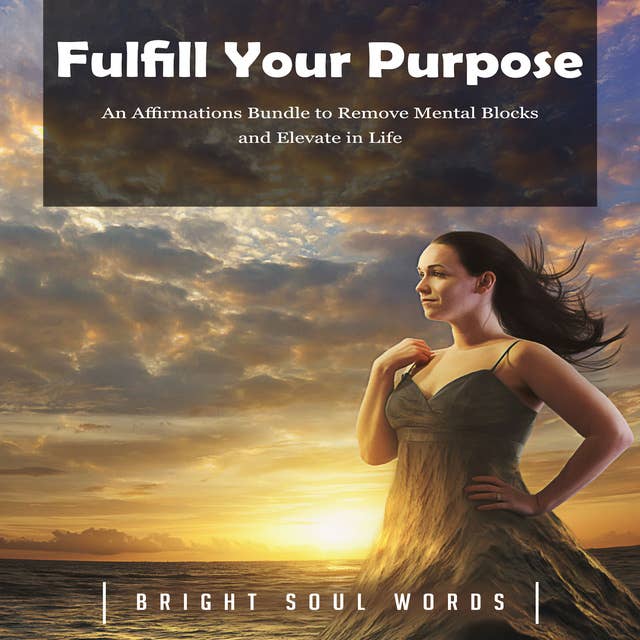 Fulfill Your Purpose: An Affirmations Bundle to Remove Mental Blocks and Elevate Life - Lydbok - Bright Soul Words - Storytel