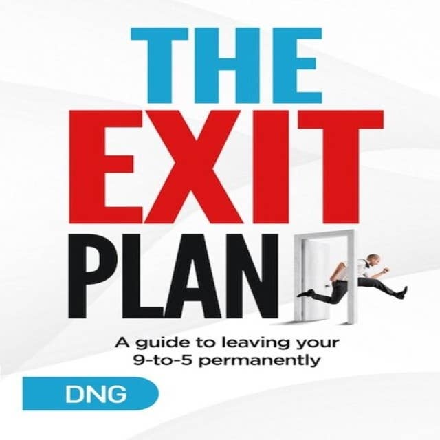 The Exit Plan: A Guide to Leaving Your 9-to-5 Permanently