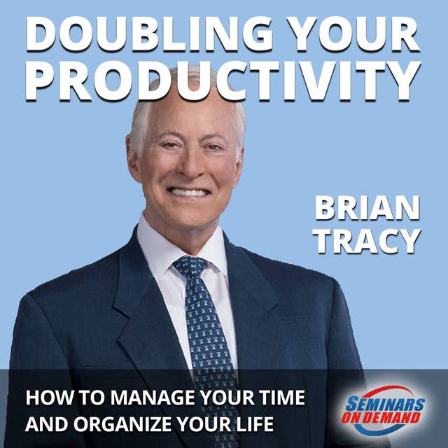 Doubling Your Productivity - Live Seminar: How to Manage Your Time and Organize Your Life by Brian Tracy