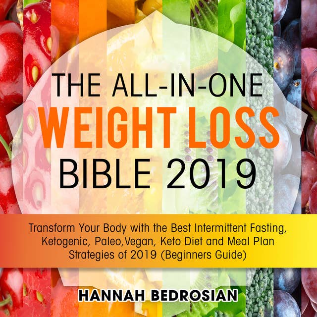 The All-in-One Weight Loss Bible 2019: Transform Your Body with the Best Intermittent Fasting, Ketogenic, Paleo, Vegan, Keto Diet and Meal Plan Strategies of 2019 (Beginners Guide)