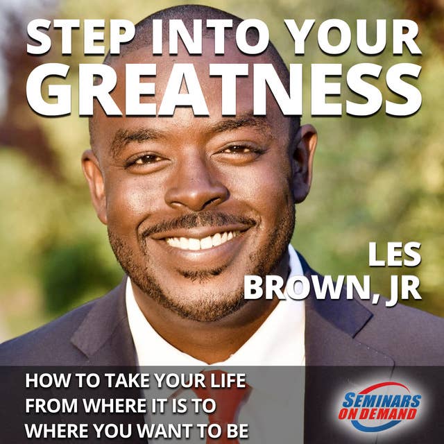 Step Into Your Greatness– How to Take Your Life from Where It Is to Where You Want to Be