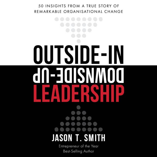 Outside-in Downside-up Leadership– 50 Insights From a True Story of Remarkable Organisational Change