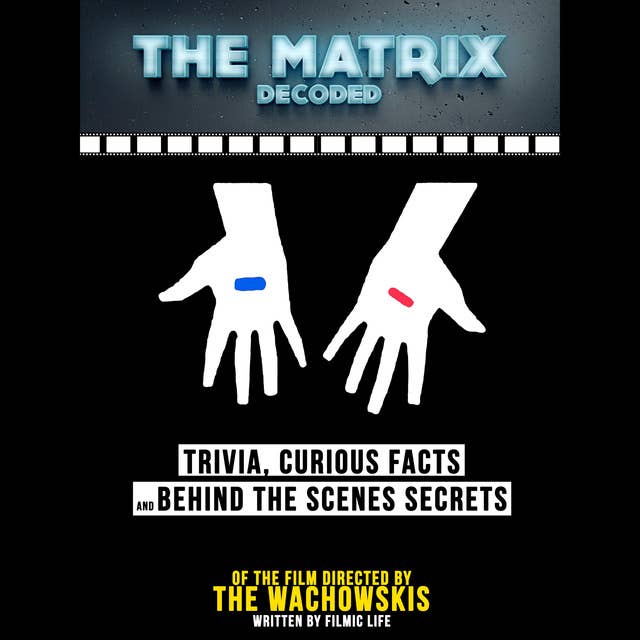 The Matrix Decoded: Trivia, Curious Facts And Behind The Scenes Secrets – Of The Film Directed By The Wachowskis