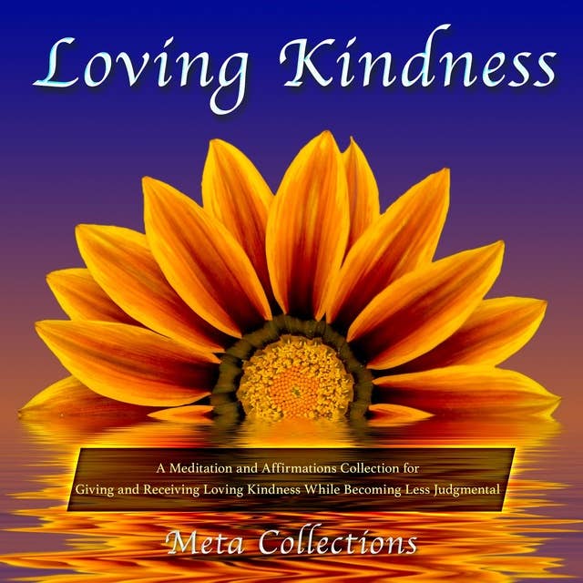 Loving Kindness: A Meditation and Affirmations Collection for Giving and Receiving Loving Kindness While Becoming Less Judgmental
