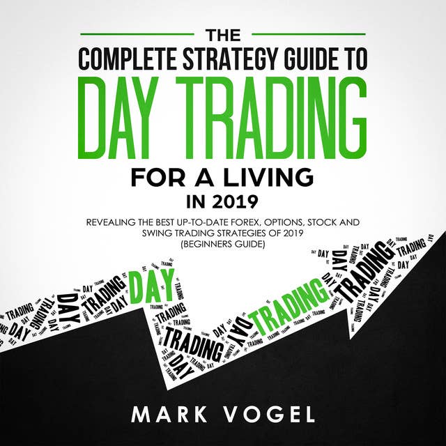 The Complete Strategy Guide to Day Trading for a Living in 2019: Revealing the Best Up-to-Date Forex, Options, Stock and Swing Trading Strategies of 2019 (Beginners Guide)