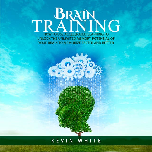 Brain Training : How to use accelerated learning to unlock the unlimited memory potential of your brain to memorize faster and better