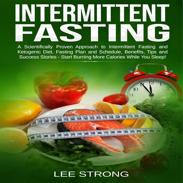 Intermittent Fasting A Scientifically Proven Approach to Intermittent Fasting and Ketogenic Diet. Fasting Plan and Schedule, Benefits, Tips and Success Stories - Start Burning More Calories While You Sleep!