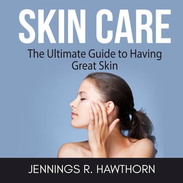 Skin Care: The Ultimate Guide to Having Great Skin