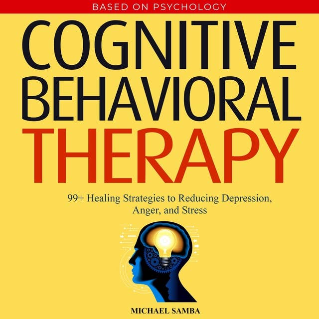 Cognitive Behavioral Therapy: 99+ Healing Strategies to Reducing Depression, Anger, and Stress