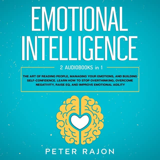 Emotional Intelligence: The art of reading people, managing your emotions, and building self-confidence. Learn how to stop overthinking, overcome negativity, raise EQ, and improve emotional agility