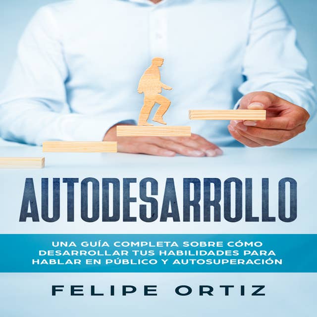 Autodesarrollo: Una Guía Completa Sobre Cómo Desarrollar Tus Habilidades Para Hablar En Público y Autosuperación (Self Development Spanish Version)