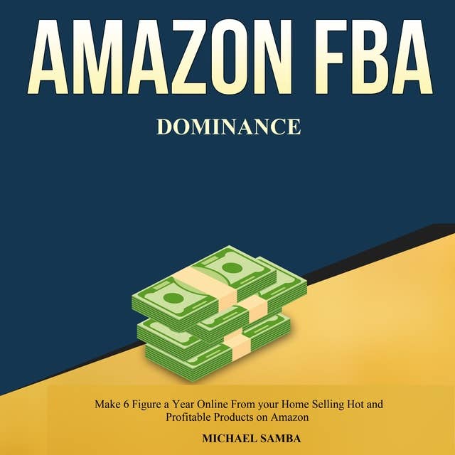 Amazon FBA Dominance: Make 6 Figure a Year Online From your Home Selling Hot and Profitable Products on Amazon