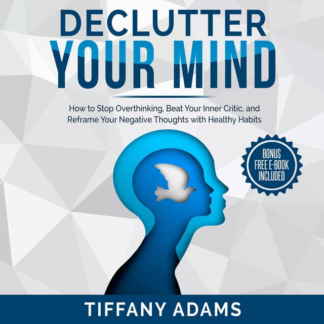 Declutter Your Mind: How to Stop Overthinking, Beat Your Inner Critic, and Reframe Your Negative Thoughts with Healthy Habits: How to Stop Overthinking, Beat Your Inner Critic, and Reframe Your Negative Thoughts with Healthy Habits