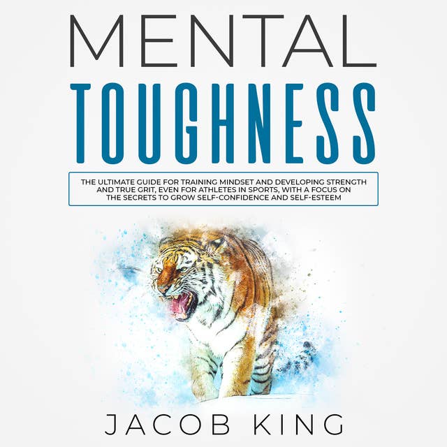 Mental Toughness: The Ultimate Guide for Training Mindset and Developing Strength and True Grit