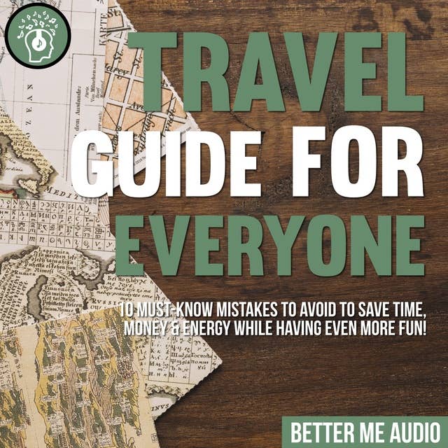 Travel Guide for Everyone: 10 Must-Know Mistakes to Avoid to Save Time, Money & Energy While Having Even More Fun!