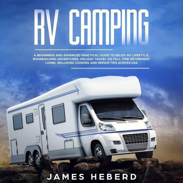RV Camping: A Beginner's and Advanced Practical Guide to Enjoy RV Lifestyle