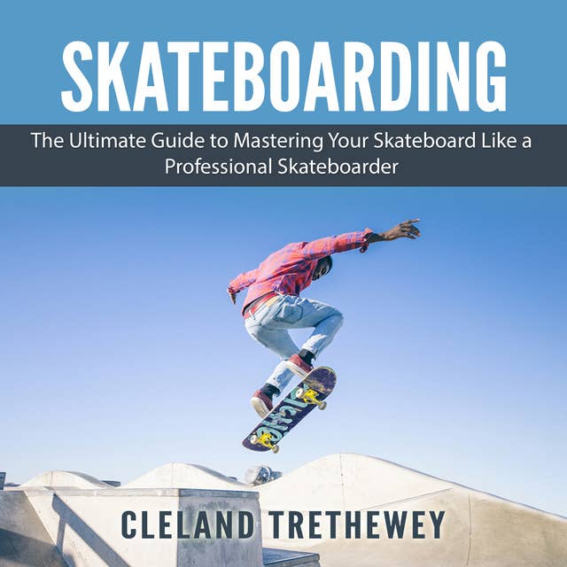 Skateboarding: The Ultimate Guide to Mastering Your Skateboard Like a Professional Skateboarder