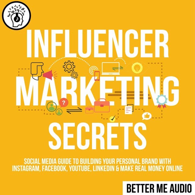 Influencer Marketing Secrets: Social Media Guide to Building Your Personal Brand With Instagram, Facebook, YouTube, LinkedIn & Make Real Money Online
