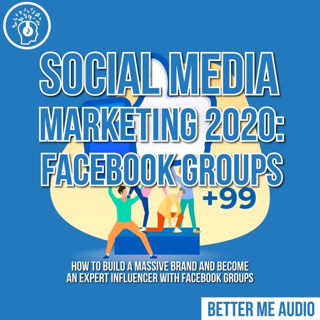 Social Media Marketing 2020: Facebook Groups– How to Build a Massive Brand and Become an Expert Influencer With Facebook Groups