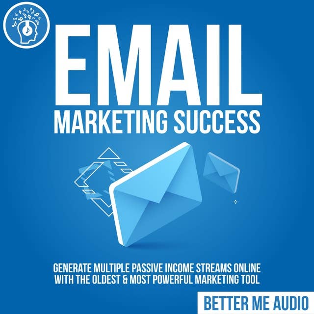 Email Marketing Success: Generate Multiple Passive Income Streams Online With The Oldest & Most Powerful Marketing Tool