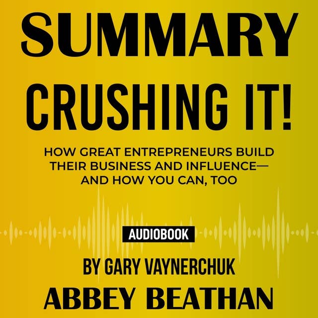 Summary of Crushing It!: How Great Entrepreneurs Build Their Business and Influence—and How You Can, Too by Gary Vaynerchuk