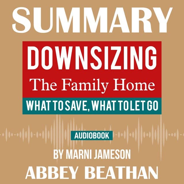 Summary of: Downsizing The Family Home – What to Save, What to Let Go by Marni Jameson