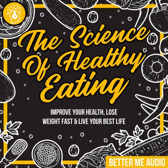The Science of Healthy Eating: Improve Your Health, Lose Weight Fast & Live Your Best Life