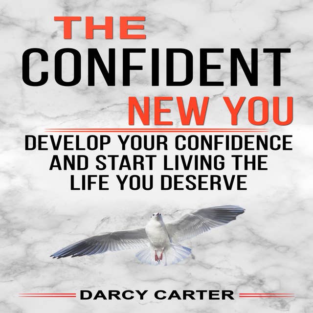 The Confident New You: Develop Your Confidence and Start Living The Life You Deserve