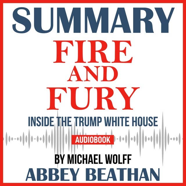 Summary of Fire and Fury: Inside the Trump White House by Michael Wolff
