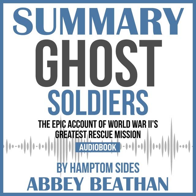 Summary of Ghost Soldiers: The Epic Account of World War II's Greatest Rescue Mission by Hamptom Sides