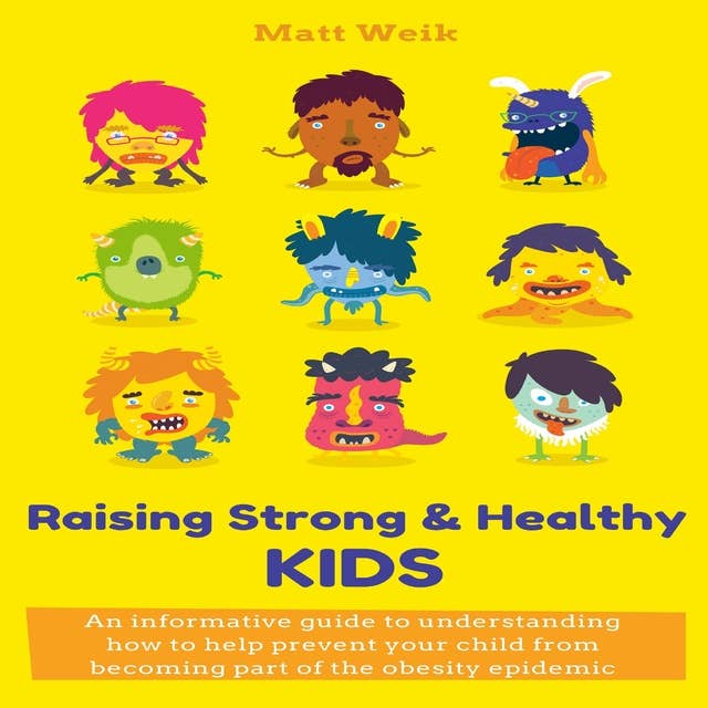 Raising Strong & Healthy Kids: An informative guide to understanding how to help prevent your child from becoming part of the obesity epidemic