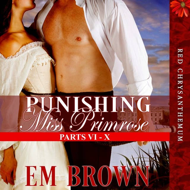 Punishing Miss Primrose: Parts VI - X: A Wickedly Hot Historical Romance (Red Chrysanthemum Boxset Book 2)