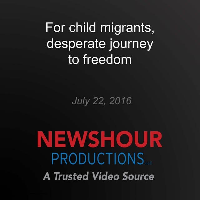 For child migrants, desperate journey to freedom: Desperate Journey