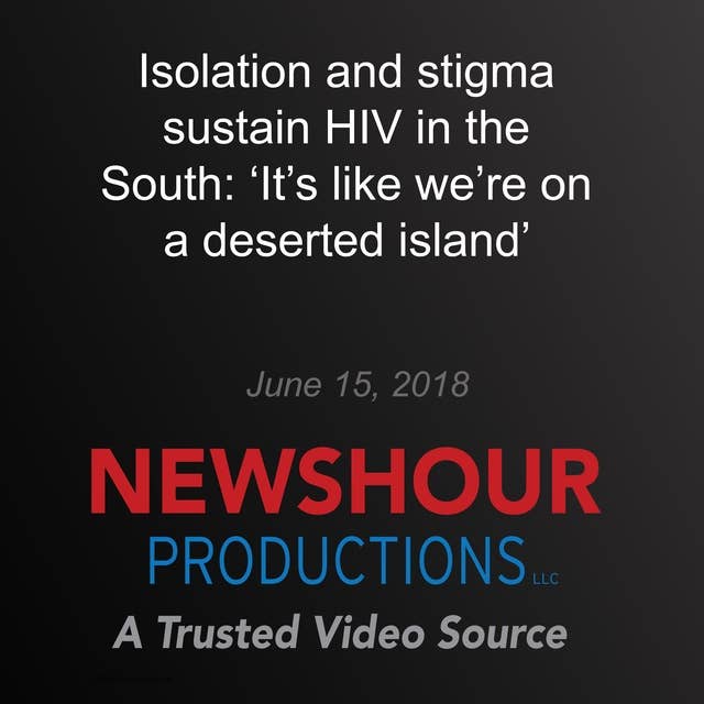 Isolation and stigma sustain HIV in the South: ‘It’s like we’re on a deserted island’: End of AIDS: Far from Over