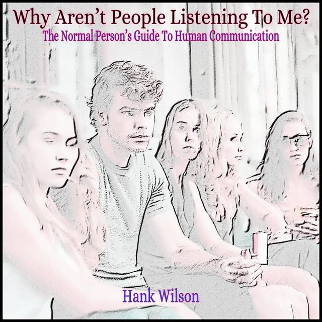Why Aren’t People Listening To Me?: The Normal Person’s Guide to Human Communication