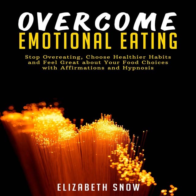 Overcome Emotional Eating: Stop Overeating, Choose Healthier Habits and Feel Great about Your Food Choices with Affirmations and Hypnosis