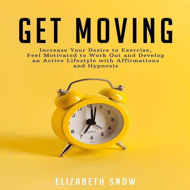 Get Moving: Increase Your Desire to Exercise, Feel Motivated to Work Out and Develop an Active Lifestyle with Affirmations and Hypnosis