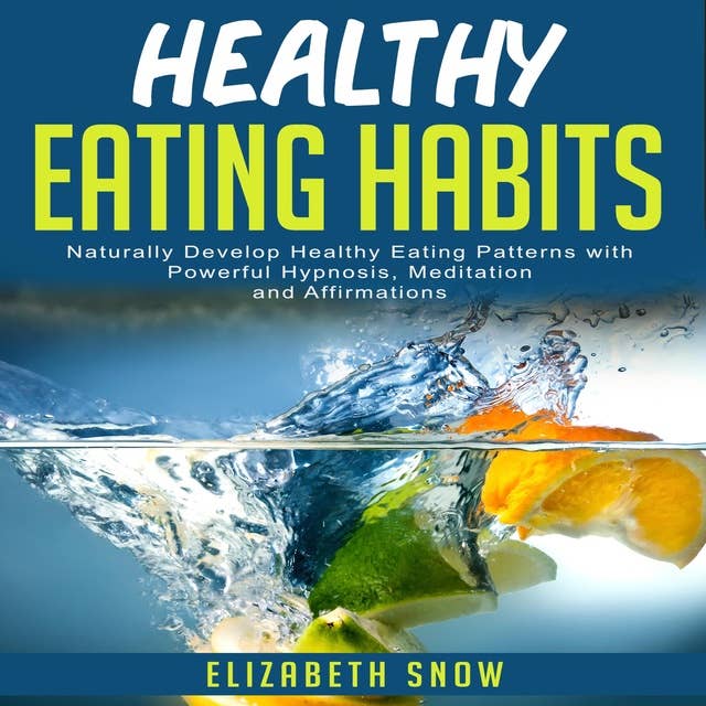 Healthy Eating Habits: Naturally Develop Healthy Eating Patterns with Powerful Hypnosis, Meditation and Affirmations
