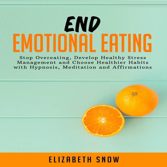 End Emotional Eating: Stop Overeating, Develop Healthy Stress Management and Choose Healthier Habits with Hypnosis, Meditation and Affirmations