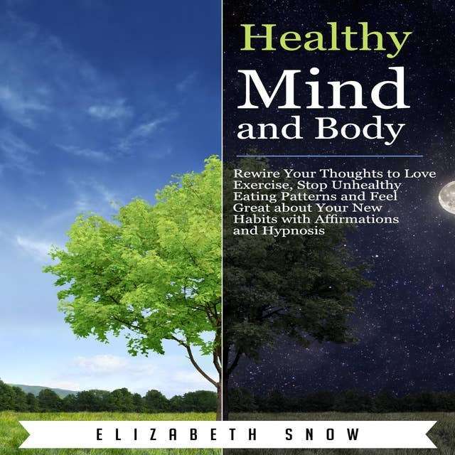 Healthy Mind and Body: Rewire Your Thoughts to Love Exercise, Stop Unhealthy Eating Patterns and Feel Great about Your New Habits with Affirmations and Hypnosis