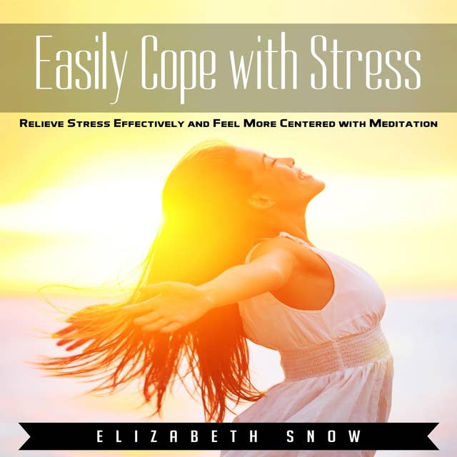 Easily Cope with Stress: Relieve Stress Effectively and Feel More Centered with Meditation