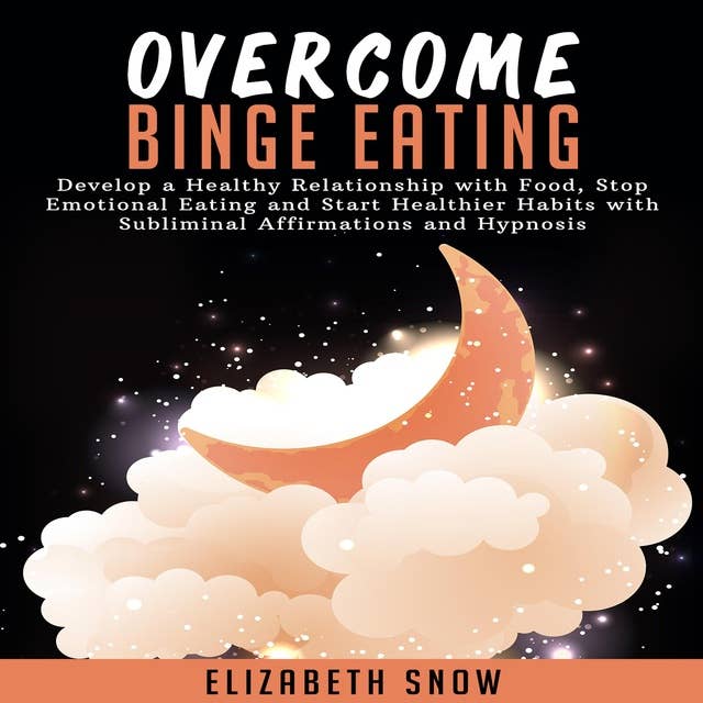 Overcome Binge Eating: Develop a Healthy Relationship with Food, Stop Emotional Eating and Start Healthier Habits with Subliminal Affirmations and Hypnosis