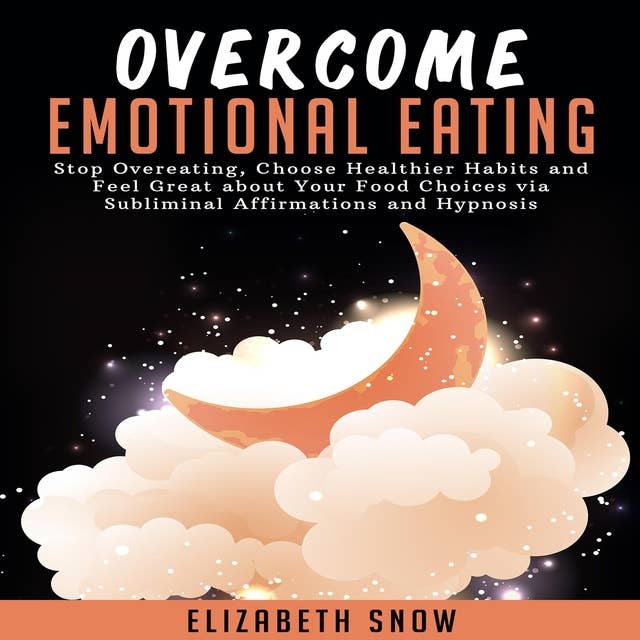 Overcome Emotional Eating: Stop Overeating, Choose Healthier Habits and Feel Great about Your Food Choices with Subliminal Affirmations and Hypnosis