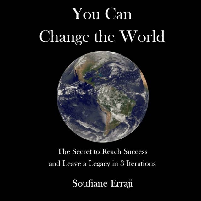 You Can Change the World: The Secret to Reach Success and Leave a Legacy in 3 Iterations