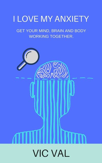 I Love My Anxiety: Get Your Mind, Brain and Body Working Together: Get your Mind, Brain, and Body Working together.