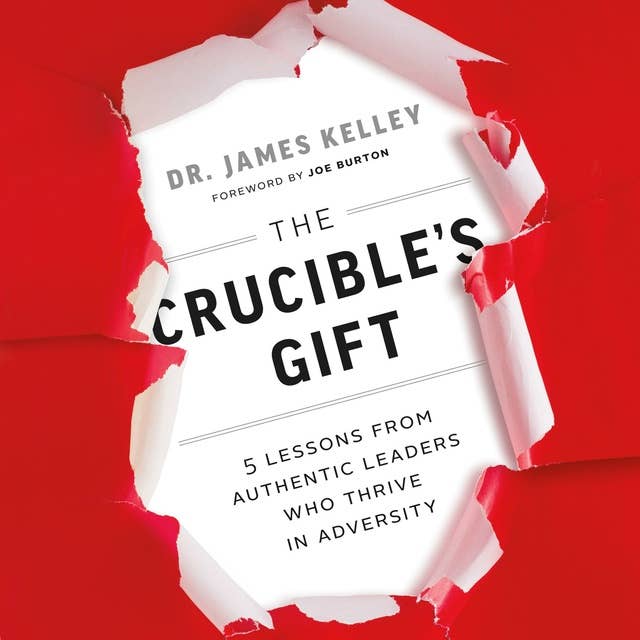 The Crucible's Gift: 5 Lessons from Authentic Leaders Who Thrive in Adversity
