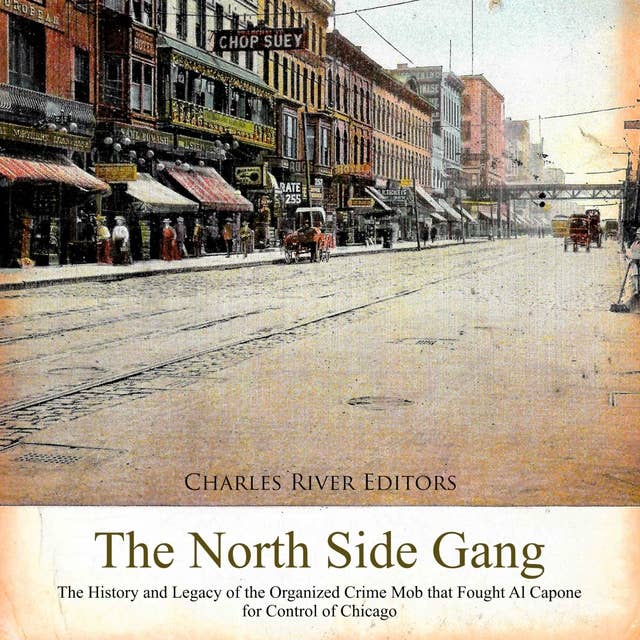 The North Side Gang: The History and Legacy of the Organized Crime Mob that Fought Al Capone for Control of Chicago